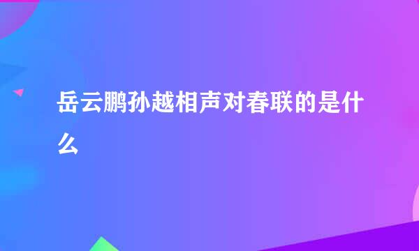 岳云鹏孙越相声对春联的是什么