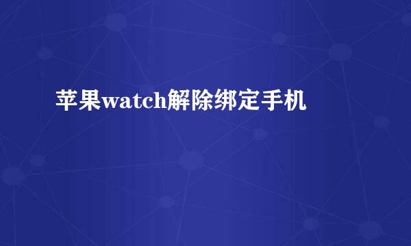 苹果watch解除绑定手机