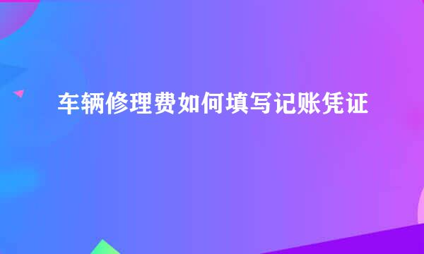 车辆修理费如何填写记账凭证