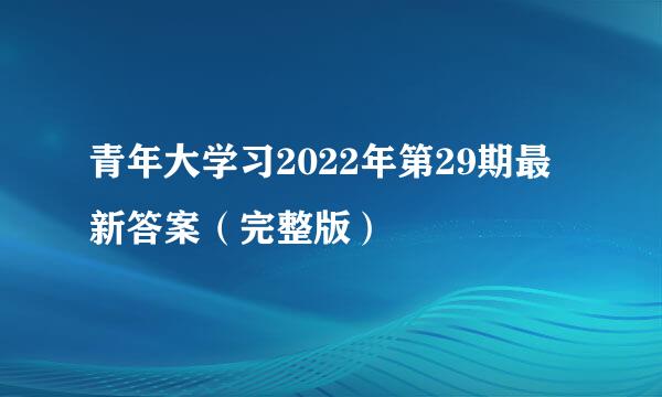 青年大学习2022年第29期最新答案（完整版）