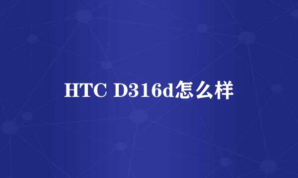 HTC D316d怎么样