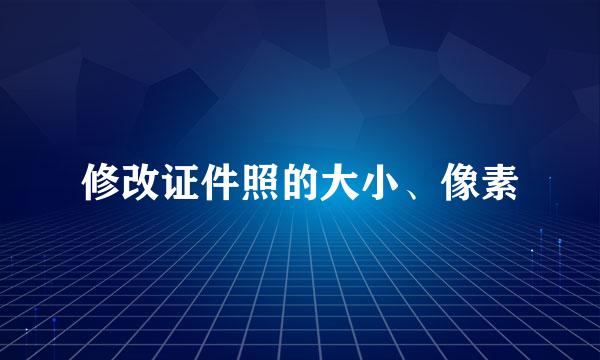修改证件照的大小、像素
