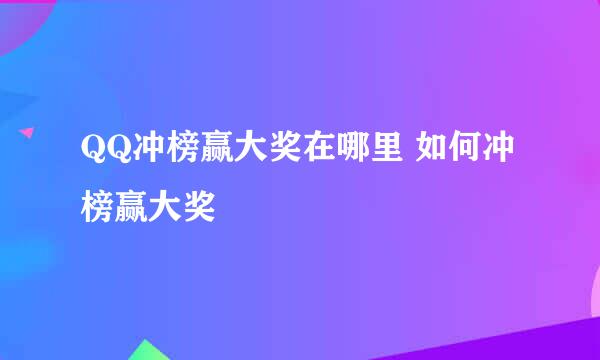 QQ冲榜赢大奖在哪里 如何冲榜赢大奖