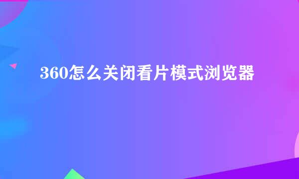 360怎么关闭看片模式浏览器
