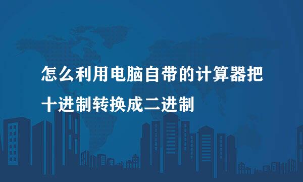 怎么利用电脑自带的计算器把十进制转换成二进制