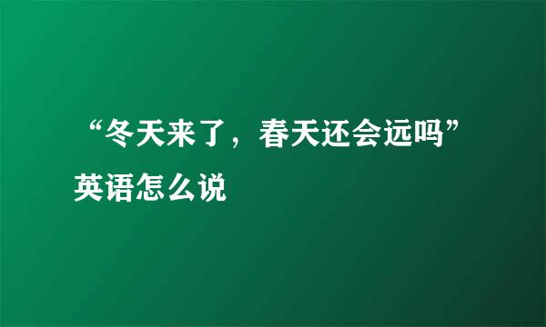 “冬天来了，春天还会远吗”英语怎么说