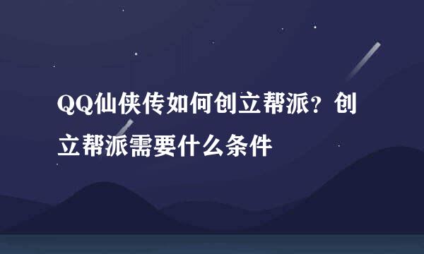 QQ仙侠传如何创立帮派？创立帮派需要什么条件