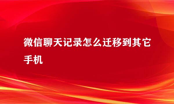 微信聊天记录怎么迁移到其它手机