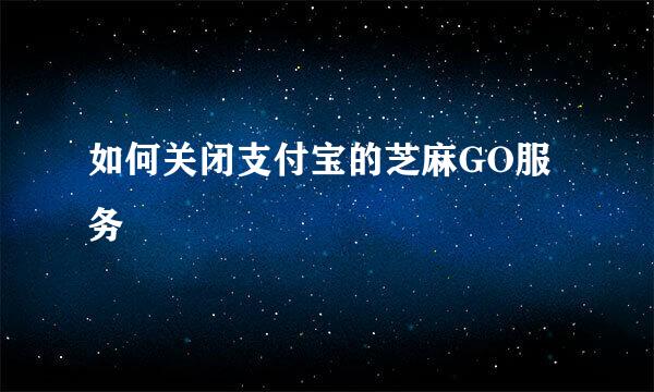 如何关闭支付宝的芝麻GO服务