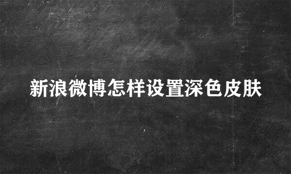 新浪微博怎样设置深色皮肤