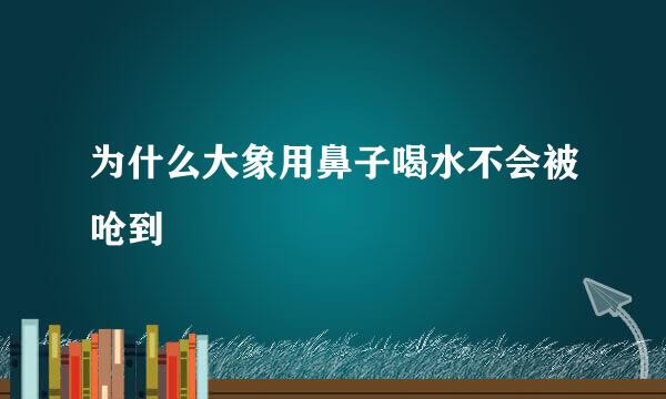 为什么大象用鼻子喝水不会被呛到