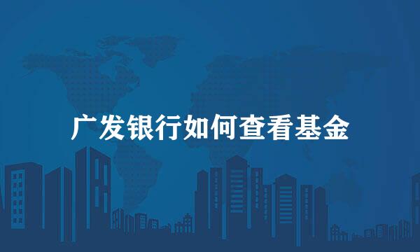 广发银行如何查看基金