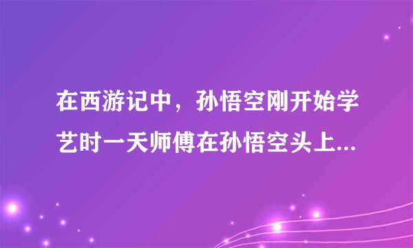 在西游记中，孙悟空刚开始学艺时一天师傅在孙悟空头上敲个三下，那为什么