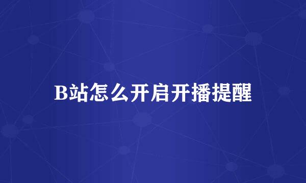 B站怎么开启开播提醒