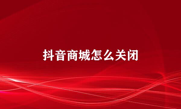 抖音商城怎么关闭
