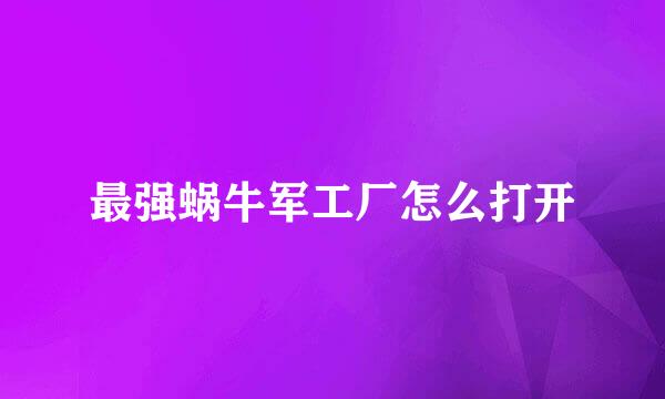 最强蜗牛军工厂怎么打开
