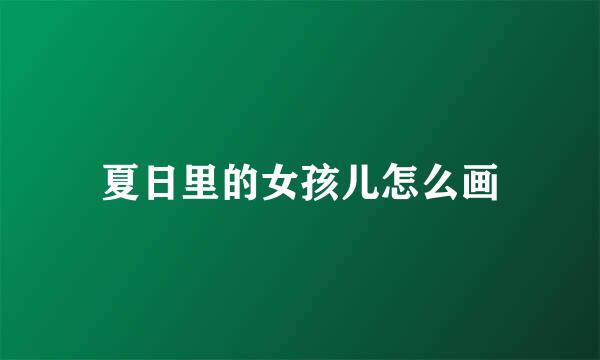 夏日里的女孩儿怎么画