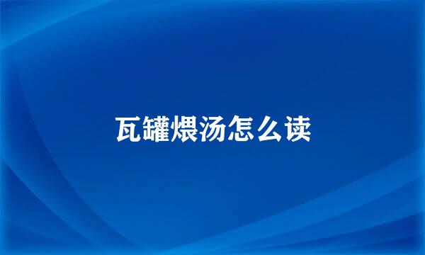 瓦罐煨汤怎么读