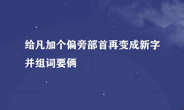 给凡加个偏旁部首再变成新字并组词要俩