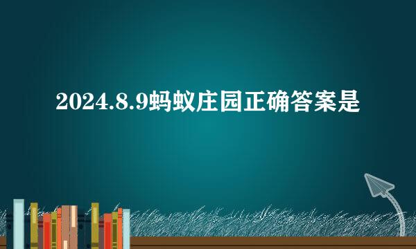 2024.8.9蚂蚁庄园正确答案是