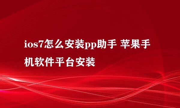 ios7怎么安装pp助手 苹果手机软件平台安装