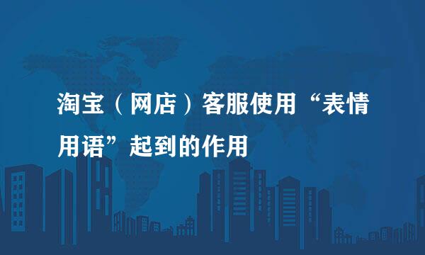 淘宝（网店）客服使用“表情用语”起到的作用