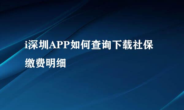 i深圳APP如何查询下载社保缴费明细