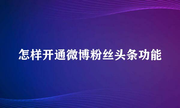 怎样开通微博粉丝头条功能