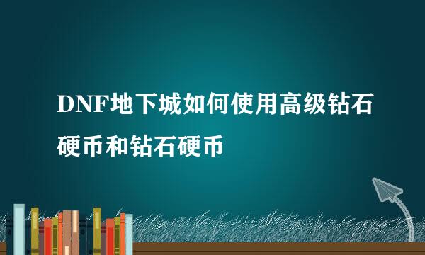 DNF地下城如何使用高级钻石硬币和钻石硬币