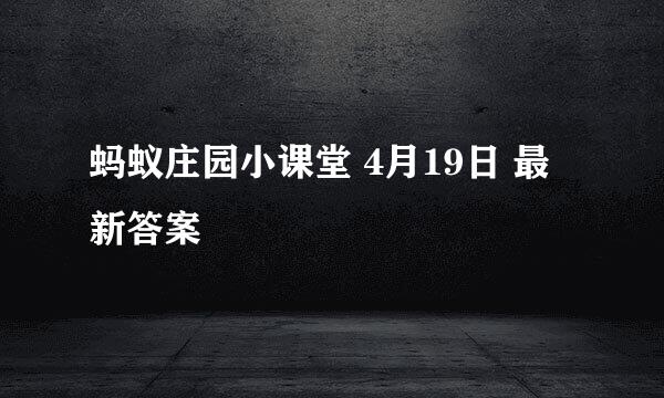 蚂蚁庄园小课堂 4月19日 最新答案
