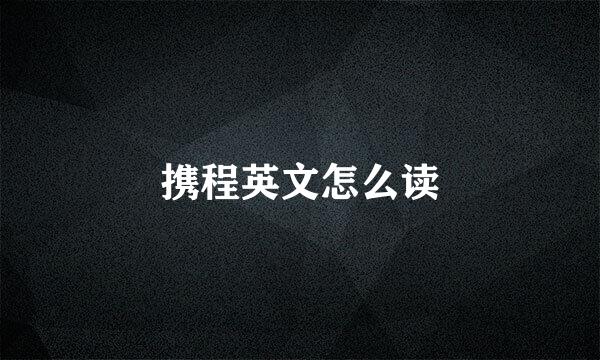 携程英文怎么读