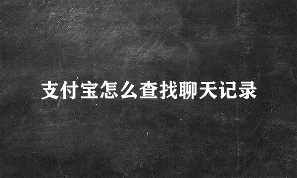 支付宝怎么查找聊天记录