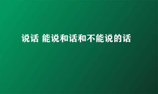 说话 能说和话和不能说的话