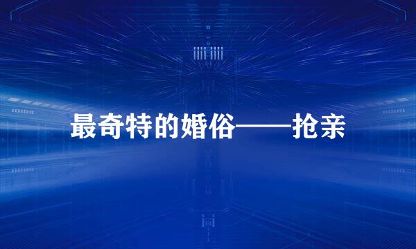 最奇特的婚俗——抢亲