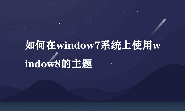 如何在window7系统上使用window8的主题