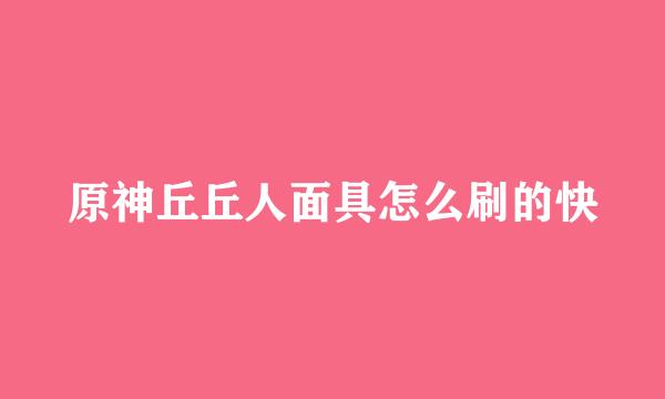 原神丘丘人面具怎么刷的快