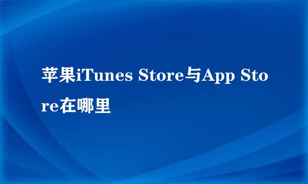 苹果iTunes Store与App Store在哪里
