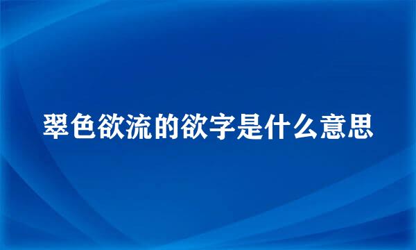 翠色欲流的欲字是什么意思