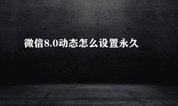 微信8.0动态怎么设置永久