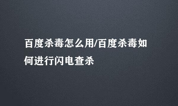 百度杀毒怎么用/百度杀毒如何进行闪电查杀