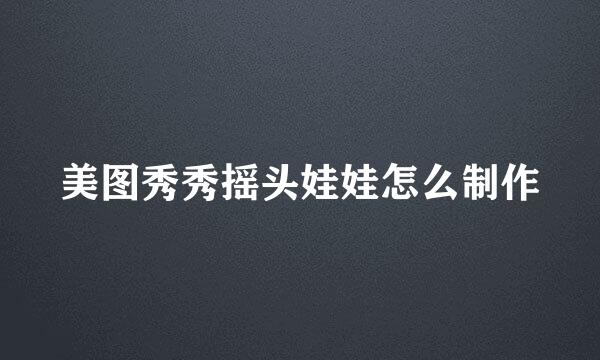 美图秀秀摇头娃娃怎么制作