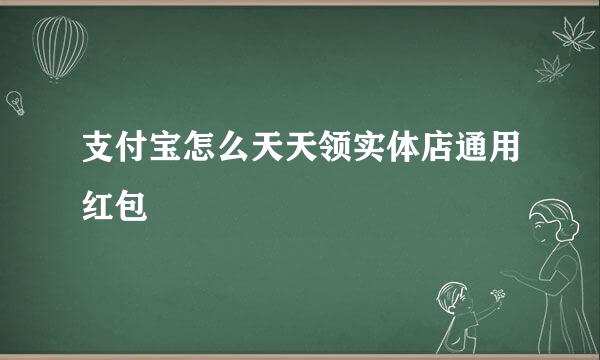 支付宝怎么天天领实体店通用红包