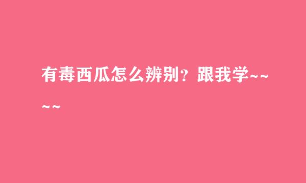 有毒西瓜怎么辨别？跟我学~~~~