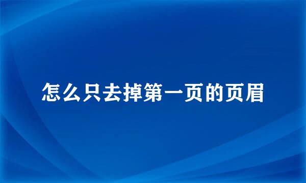 怎么只去掉第一页的页眉