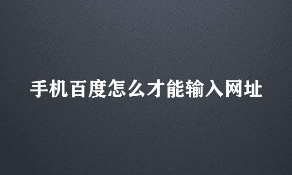 手机百度怎么才能输入网址