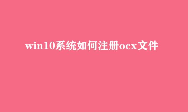 win10系统如何注册ocx文件