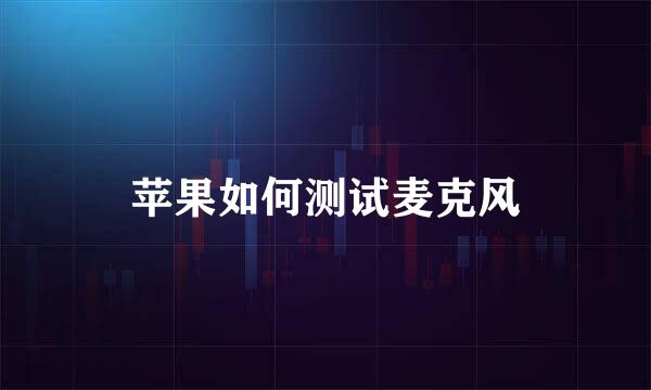 苹果如何测试麦克风