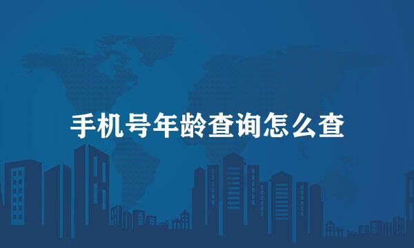 手机号年龄查询怎么查