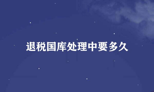退税国库处理中要多久