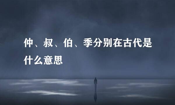 仲、叔、伯、季分别在古代是什么意思